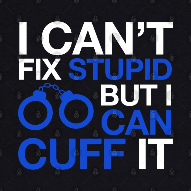 I Can't Fix Stupid But I Can Cuff It Police Novelty by bluelinemotivation